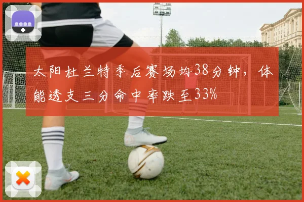 太阳杜兰特季后赛场均38分钟，体能透支三分命中率跌至33%