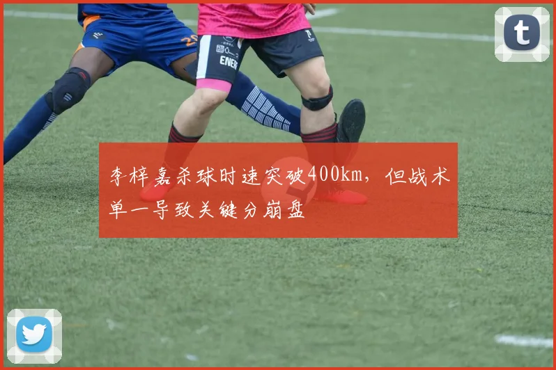 李梓嘉杀球时速突破400km，但战术单一导致关键分崩盘
