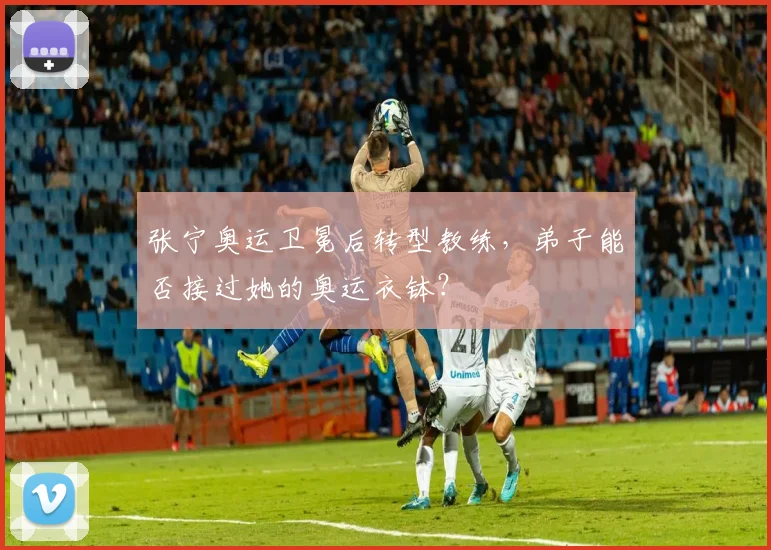 张宁奥运卫冕后转型教练，弟子能否接过她的奥运衣钵？