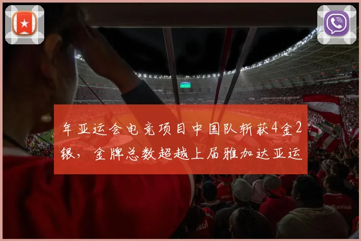 年亚运会电竞项目中国队斩获4金2银,金牌总数超越上届雅加达亚运会