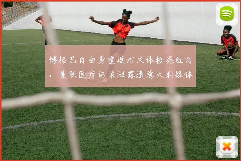 博格巴自由身重返尤文体检亮红灯，曼联医疗记录泄露遭意大利媒体炮轰