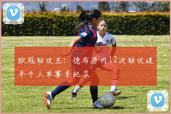 欧冠助攻王：德布劳内12次助攻追平个人单赛季纪录