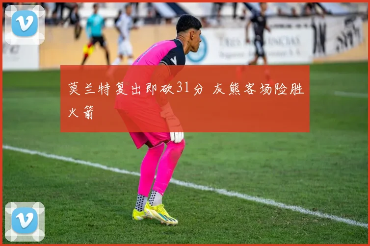 莫兰特复出即砍31分 灰熊客场险胜火箭